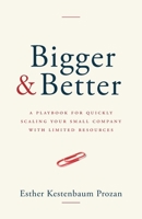 Bigger & Better: A Playbook for Quickly Scaling Your Small Company with Limited Resources 1962341062 Book Cover