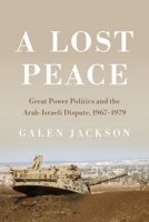A Lost Peace: Great Power Politics and the Arab-Israeli Dispute, 1967–1979 1501769162 Book Cover