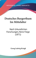 Deutsches Burgerthum Im Mittelalter: Nach Urkundlichen Forschungen, Nene Folge (1871) 1161057587 Book Cover