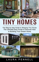 Tiny Homes: The Step-by-step Guide to Shipping Tiny House (The Ultimate Easy Guide to Discover How to Building Your Dream Home) 1774853442 Book Cover