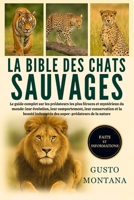LA BIBLE DES CHATS SAUVAGES: Le guide complet sur les prédateurs les plus féroces et mystérieux du monde: leur évolution, leur comportement, leur ... de la nature (French Edition) B0G7K64BDD Book Cover