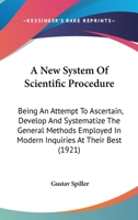 A New System Of Scientific Procedure: Being An Attempt To Ascertain, Develop And Systematize The General Methods Employed In Modern Inquiries At Their Best 0548829519 Book Cover