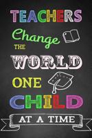 Teachers Change The World One Child At A Time: Teacher Notebook, Teacher Appreciation Gift, Thank You Gift for Teachers (Lined Notebook) 109684401X Book Cover