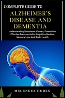 COMPLETE GUIDE TO ALZHEIMER'S DISEASE AND DEMENTIA: Understanding Symptoms, Causes, Prevention, Effective Treatments For Cognitive Decline, Memory Loss, And Brain Health B0DVCD484F Book Cover