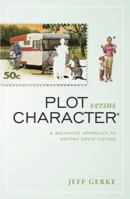 Plot Versus Character: A Balanced Approach to Writing Great Fiction 1582979928 Book Cover