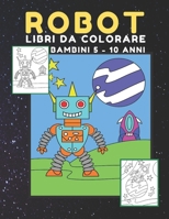 ROBOT libri da Colorare bambini: Fantastici Disegni Da Colorare Per Bambini Anti Stress ,  libro dei giochi e passatempi , (Regali per Bambini) (Italian Edition) B08735H7PK Book Cover