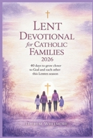 Lent Devotional for Catholic Families 2026: 40 Days to Grow Closer to God and Each Other This Lenten Season B0GPLMYZ46 Book Cover