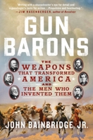 Gun Barons: The Weapons That Transformed America and the Men Who Invented Them 1250905710 Book Cover