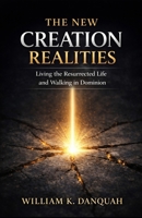 THE NEW CREATION REALITIES: Living the Resurrected Life and Walking in Dominion B0GZBLVRTP Book Cover