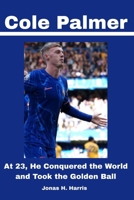 Cole Palmer: At 23, He Conquered the World and Took the Golden Ball B0FHZY8FTS Book Cover