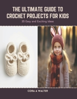 The Ultimate Guide to Crochet Projects for Kids: 35 Easy and Exciting Ideas B0CRZH7T2M Book Cover