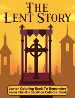 The Lent Story: Lenten Coloring Book To Remember Jesus Christ's Sacrifice Catholic Book B08W3KS3TQ Book Cover