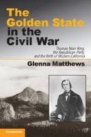 The Golden State in the Civil War: Thomas Starr King, the Republican Party, and the Birth of Modern California. Glenna Matthews 1107639212 Book Cover