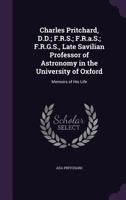 Charles Pritchard, Late Savilian Professor Of Astronomy In The University Of Oxford: Memoirs Of His Life 0548880387 Book Cover