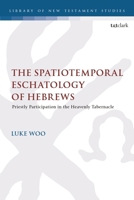 The Spatiotemporal Eschatology of Hebrews: Priestly Participation in the Heavenly Tabernacle 0567715000 Book Cover