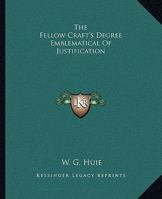 The Fellow Craft's Degree Emblematical Of Justification 1425315682 Book Cover