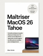 Maîtriser MacOS 26 Tahoe: Conseils pratiques et guide étape par étape pour les seniors et les débutants : apprendre macOS, gagner en efficacité et travailler plus intelligemment (French Edition) B0H1HPXNVC Book Cover