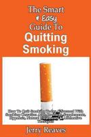 The Smart & Easy Guide To Quitting Smoking: How To Quit Smoking Today & Succeed With Smoking Cessation Aids, Products, Supplements, Hypnosis, Natural Treatments & Alternative Therapies 1492891924 Book Cover