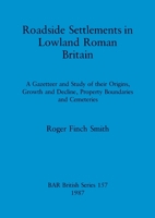 Roadside Settlements in Lowland Roman Britain: A Gazetteer and Study of their Origins, Growth and Decline, Property Boundaries and Cemeteries 0860544117 Book Cover