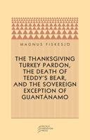 The Thanksgiving Turkey Pardon, The Death of Teddy's Bear, and the Sovereign Exception of Guantánamo 0972819614 Book Cover