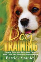 Dog Training: How to Train and Raise Your Puppy with Love and Positive Reinforcement 1979354391 Book Cover