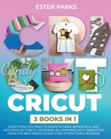 Cricut: 3 Books in 1: Everything You Need to Know to Make Wonderful and Accurate DIY Crafts. Mastering All Machines with Innovative Ideas for New Projects and Start a Profitable Business null Book Cover