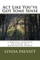 ACT Like You've Got Some Sense: A Biblical Approach to Living in a Nonsensical World 1542430690 Book Cover