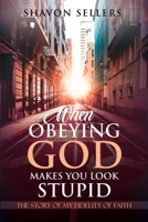 When Obeying God Makes You Look Stupid: The Story of My Fidelity of Faith 1734147903 Book Cover