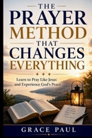 THE PRAYER METHOD THAT CHANGES EVERYTHING: Learn to Pray Like Jesus and Experience God's Peace B0H6S93L2M Book Cover