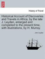 Historical Account of Discoveries and Travels in Africa, by the late J. Leyden, enlarged and completed to the present time, with illustrations, by H. Murray. Vol. I 114695669X Book Cover