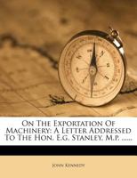 On the Exportation of Machinery: A Letter Addressed to the Hon. E.G. Stanley, M.P. 1342912659 Book Cover