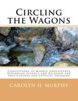 Circling the Wagons : Conceptions of Middle Adolescents Regarding Science and Religion and Implications for Critical Thinking 151516926X Book Cover