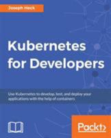 Kubernetes for Developers: Use Kubernetes to develop, test, and deploy your applications with the help of containers 1788834755 Book Cover