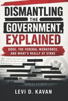 Dismantling the Government, Explained: DOGE, the Federal Workforce, and What’s Really at Stake (Power and Politics, Explained) B0GVN8MWSQ Book Cover