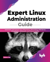Expert Linux Administration Guide: Administer and Control Linux Filesystems, Networking, Web Server, Virtualization, Databases, and Process Control 9355510985 Book Cover