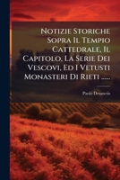 Notizie Storiche Sopra Il Tempio Cattedrale, Il Capitolo, La Serie Dei Vescovi, Ed I Vetusti Monasteri Di Rieti ...... (Italian Edition) 102457959X Book Cover