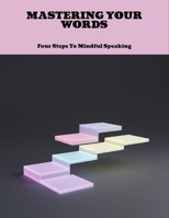 Mastering Your Words: Four Steps To Mindful Speaking B0FNL3MXZS Book Cover
