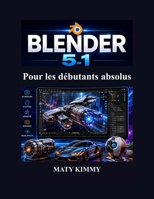 Blender 5.1 Pour les débutants absolus: Guide étape par étape de la modélisation 3D, de l'animation, de la sculpture, du rendu et des effets visuels B0H49BJ82N Book Cover