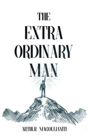 The Extraordinary Man: Reconnect to Your Masculine Power To Achieve Purpose, Freedom & Wealth 1948787741 Book Cover
