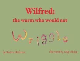 Wilfred: the worm who would not wriggle 1839755660 Book Cover