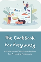 The Cookbook For Pregnancy: A Collection Of Nutritious Dishes For A Healthy Pregnancy: Healthy Pregnancy Tips B095LFLMG7 Book Cover