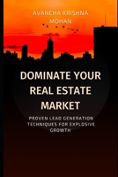 Dominate Your Real Estate Market: Proven Lead Generation Techniques for Explosive Growth B0C1J5GSJ6 Book Cover
