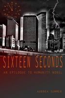 Sixteen Seconds: An Epilogue To Humanity Novel 1499247575 Book Cover