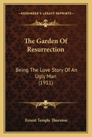 The Garden of Resurrection, Being the Love Story of an Ugly Man 0548846987 Book Cover