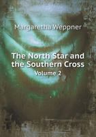 The North Star and the Southern Cross: Being the Personal Experiences, Impressions, and Observations of Margaretha Weppner in Two Years' Journey Round the World, Volume 2 1145385923 Book Cover