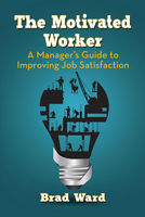 The Motivated Worker: A Manager's Guide to Improving Job Satisfaction 1476680213 Book Cover