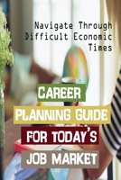 Career Planning Guide For Today's Job Market: Navigate Through Difficult Economic Times: Moving Up The Career Ladder null Book Cover