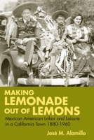 Making Lemonade out of Lemons: Mexican American Labor and Leisure in a California Town 1880-1960 (Statue of Liberty Ellis Island) 0252073258 Book Cover