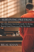 Surviving Pretrial: The Ultimate Survival Guide to Being Busted & Prosecuted by the Feds B0BT19Y3V8 Book Cover