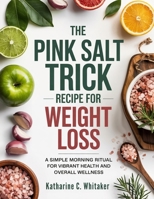 The Pink Salt Trick Recipe for Weight Loss: A Simple Morning Ritual for Vibrant Health and Overall Wellness B0F6LKZCSK Book Cover